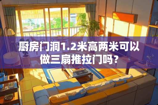 厨房门洞1.2米高两米可以做三扇推拉门吗？