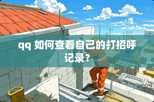 qq 如何查看自己的打招呼记录？