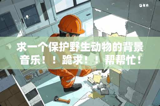 求一个保护野生动物的背景音乐！！跪求！！帮帮忙！推荐下歌曲~