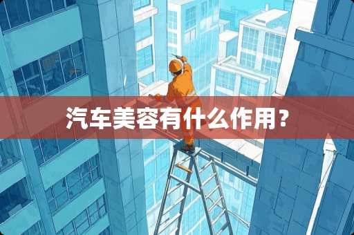 汽车美容有什么作用？