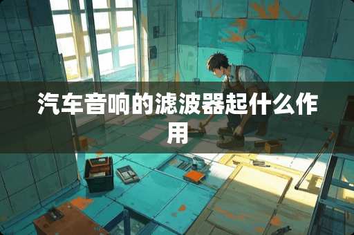 汽车音响的滤波器起什么作用