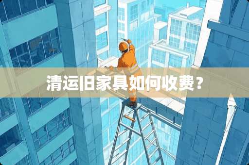清运旧家具如何收费？