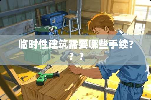 临时性建筑需要哪些手续？？？