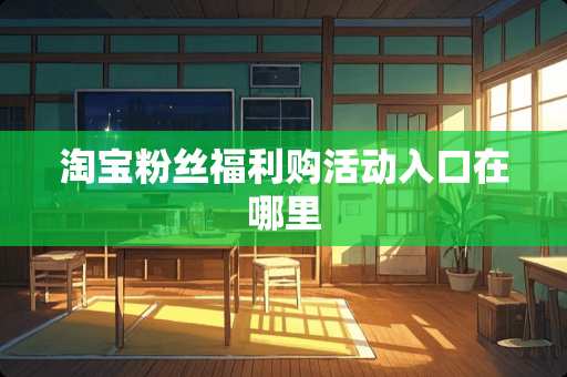 淘宝粉丝福利购活动入口在哪里