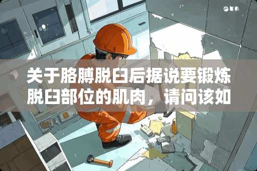 关于胳膊脱臼后据说要锻炼脱臼部位的肌肉，请问该如何