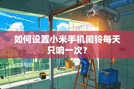 如何设置小米手机闹铃每天只响一次？