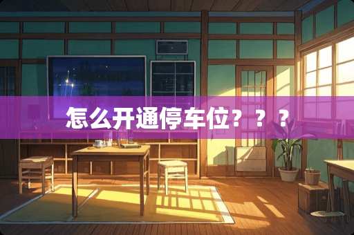 怎么开通停车位？？？