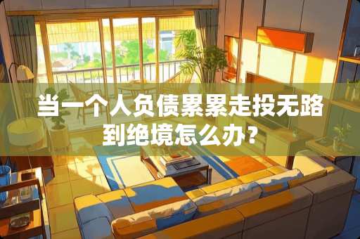 当一个人负债累累走投无路到绝境怎么办？