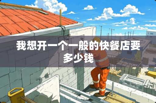 我想开一个一般的快餐店要多少钱