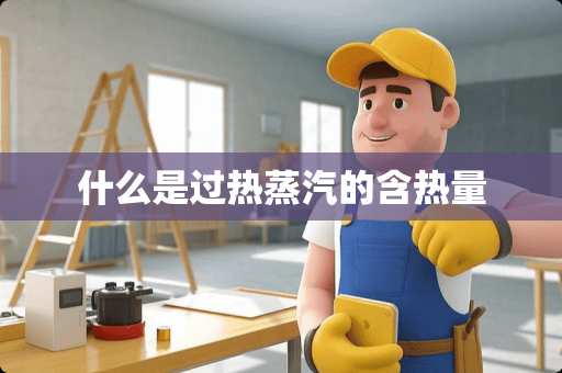 什么是过热蒸汽的含热量