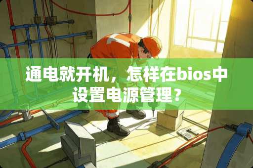 通电就开机，怎样在bios中设置电源管理？