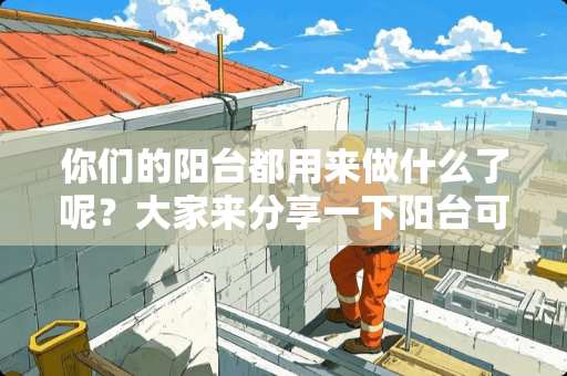 你们的阳台都用来做什么了呢？大家来分享一下阳台可以怎样设计吧？