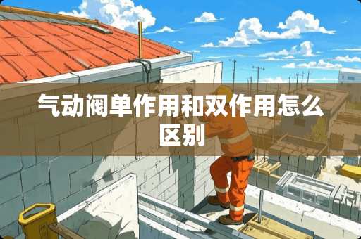 气动阀单作用和双作用怎么区别
