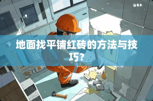 地面找平铺红砖的方法与技巧？