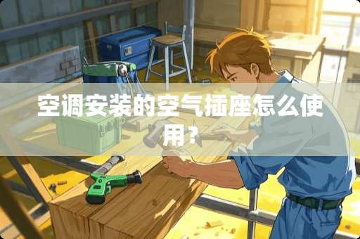 空调安装的空气插座怎么使用？