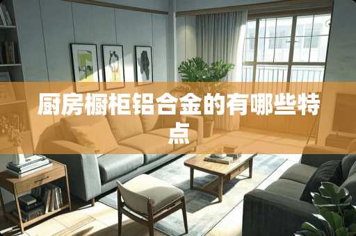 厨房橱柜铝合金的有哪些特点