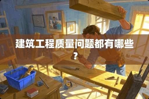 建筑工程质量问题都有哪些？