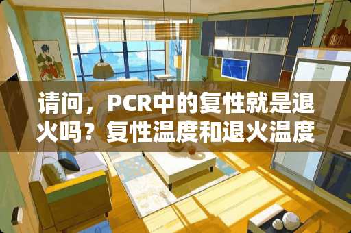 请问，PCR中的复性就是退火吗？复性温度和退火温度有什么区别啊？