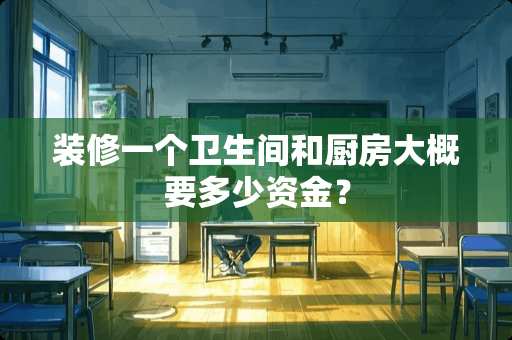 装修一个卫生间和厨房大概要多少资金？