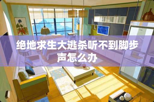 绝地求生大逃杀听不到脚步声怎么办