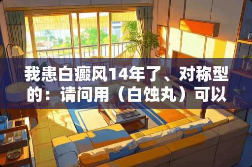 我患白癜风14年了、对称型的：请问用（白蚀丸）可以吗？