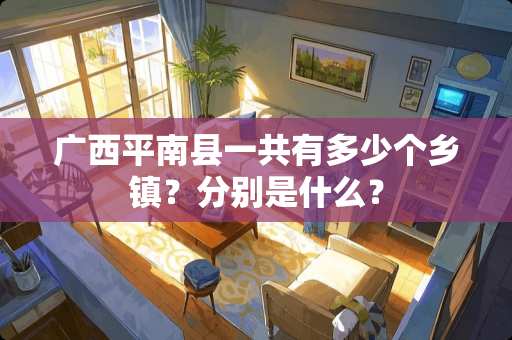 广西平南县一共有多少个乡镇？分别是什么？