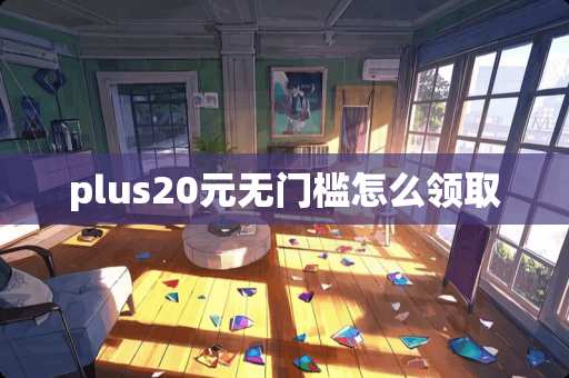 plus20元无门槛怎么领取