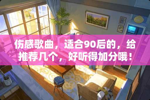 伤感歌曲，适合90后的，给推荐几个，好听得加分哦！