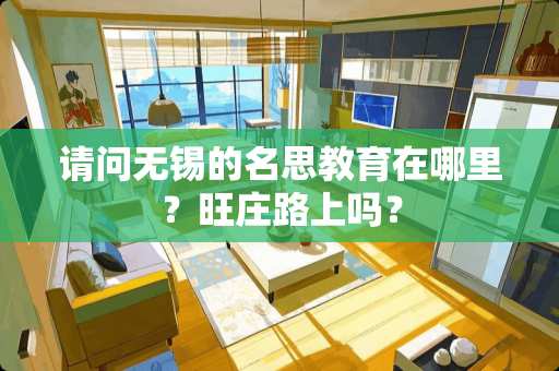 请问无锡的名思教育在哪里？旺庄路上吗？