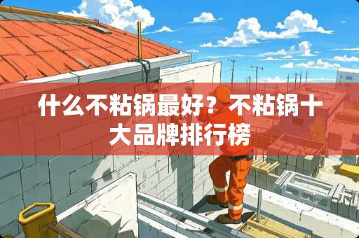 什么不粘锅最好？不粘锅十大品牌排行榜