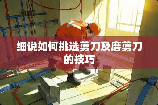 细说如何挑选剪刀及磨剪刀的技巧