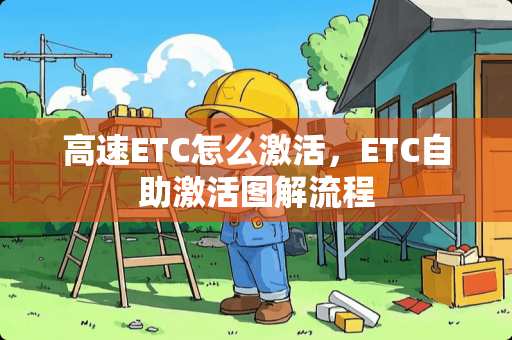 高速ETC怎么激活，ETC自助激活图解流程