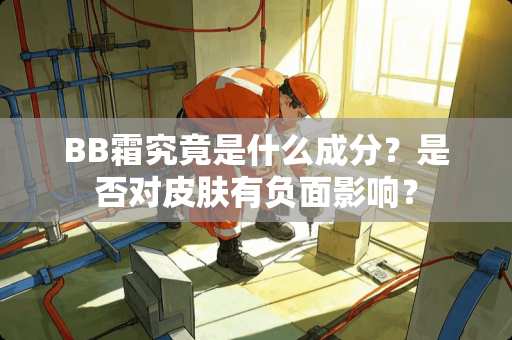 BB霜究竟是什么成分？是否对皮肤有负面影响？