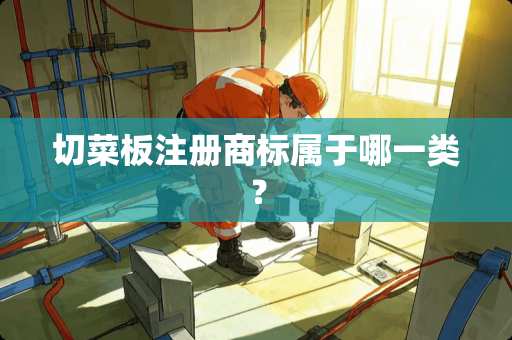 切菜板注册商标属于哪一类？