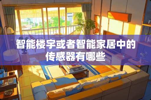 智能楼宇或者智能家居中的传感器有哪些