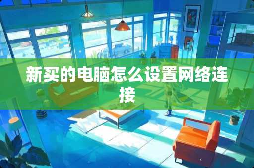 新买的电脑怎么设置网络连接