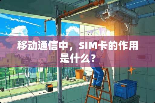 移动通信中，SIM卡的作用是什么？