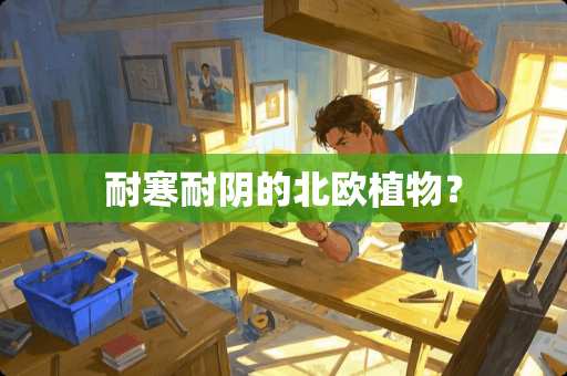 耐寒耐阴的北欧植物？
