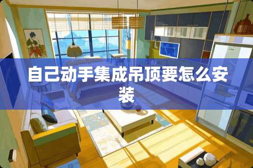 自己动手集成吊顶要怎么安装