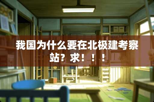 我国为什么要在北极建考察站？求！！！