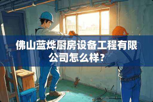 佛山蓝烨厨房设备工程有限公司怎么样？