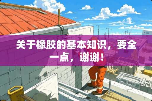 关于橡胶的基本知识，要全一点，谢谢！