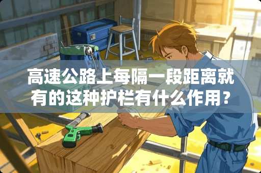 高速公路上每隔一段距离就有的这种护栏有什么作用？