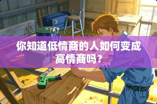 你知道低情商的人如何变成高情商吗？