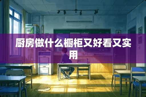 厨房做什么橱柜又好看又实用