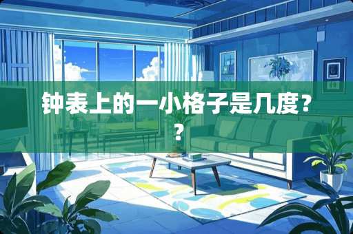 钟表上的一小格子是几度？？