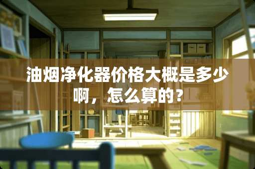 油烟净化器价格大概是多少啊，怎么算的？