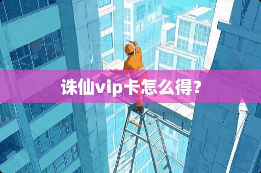 诛仙vip卡怎么得？