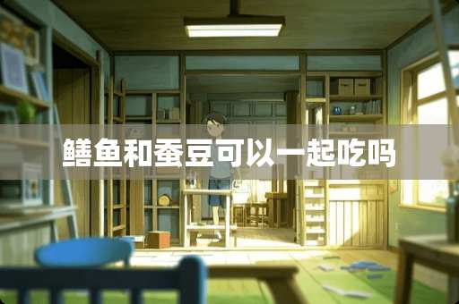 鳝鱼和蚕豆可以一起吃吗