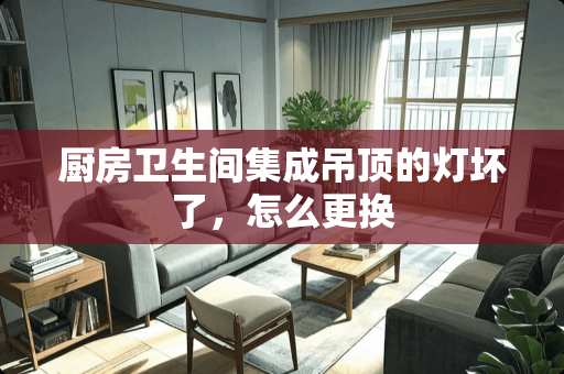 厨房卫生间集成吊顶的灯坏了，怎么更换